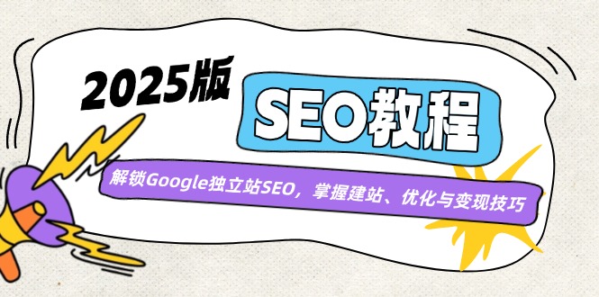 2025版SEO教程：解锁Google独立站SEO，掌握建站、优化与变现技巧-E网资源