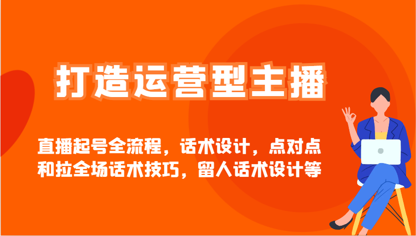 打造运营型主播直播起号全流程，话术设计，点对点和拉全场话术技巧，留人话术设计等-E网资源