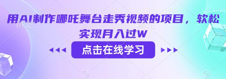 用AI制作哪吒舞台走秀视频的项目，软松实现月入过W-E网资源