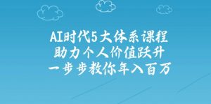 AI时代5大体系课程:助力个人价值跃升,一步步教你年入百万-E网资源