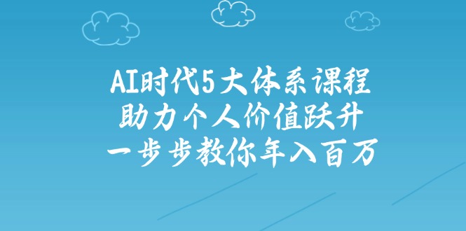 AI时代5大体系课程:助力个人价值跃升,一步步教你年入百万-E网资源