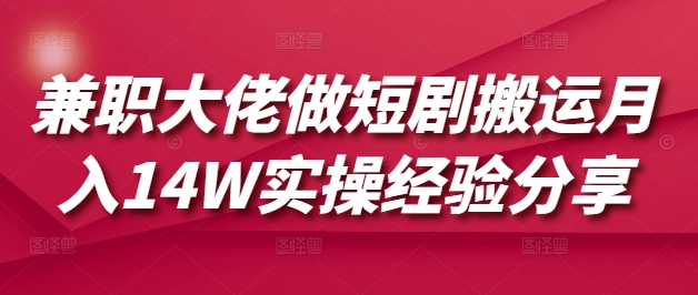 兼职大佬做短剧搬运月入14W实操经验分享-E网资源