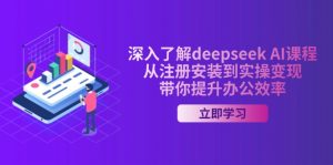 深入了解deepseek AI课程，从注册安装到实操变现，带你提升办公效率-E网资源