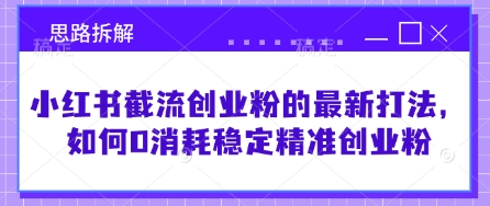 小红书截流创业粉的最新打法，如何0消耗稳定精准创业粉【思路拆解】-E网资源