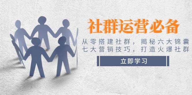 社群运营必备！从零搭建社群，揭秘六大锦囊、七大营销技巧，打造火爆社群-E网资源
