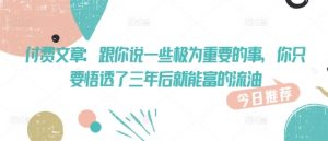 付费文章：跟你说一些极为重要的事，你只要悟透了 三年后 就能富的流油-E网资源