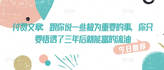 付费文章：跟你说一些极为重要的事，你只要悟透了 三年后 就能富的流油-E网资源