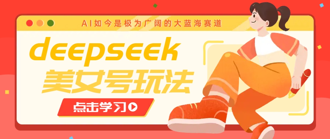 借助deepseek创作出各种风格的美女视频,7天快速涨粉,多种变现月入万元-E网资源