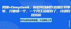 剪映+DeepSeek，你也可以制作出爆款书单号，只要爆一个，一个月工资就有了，详细教程拆解-E网资源