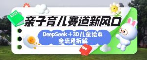 育儿赛道新风口：DeepSeek+3D绘本全流程拆解，月涨粉上W，还能培养亲子创造力-E网资源