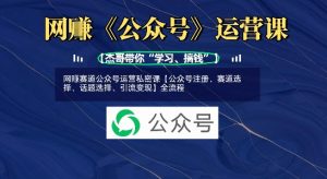 网创赛道公众号运营私密课【公众号注册、赛道选择、话题选择、引流变现】全流程-E网资源
