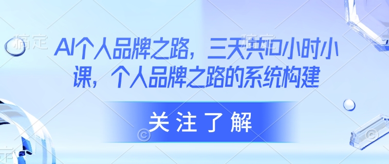 AI个人品牌之路，​三天共10小时小课，个人品牌之路的系统构建-E网资源