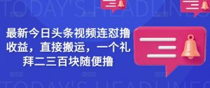 最新今日头条视频连怼撸收益，直接搬运，一个礼拜二三百块随便撸-E网资源