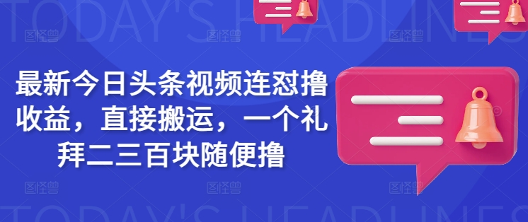 最新今日头条视频连怼撸收益，直接搬运，一个礼拜二三百块随便撸-E网资源