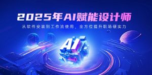2025年AI赋能设计师：从软件安装到工作流使用，全方位提升职场硬实力-E网资源