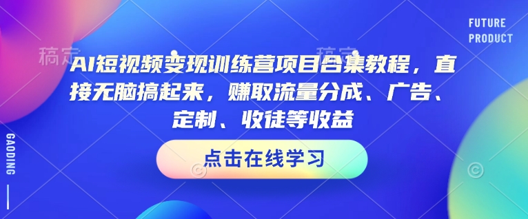 AI短视频变现训练营项目合集教程，直接无脑搞起来，赚取流量分成、广告、定制、收徒等收益(0302更新)-E网资源