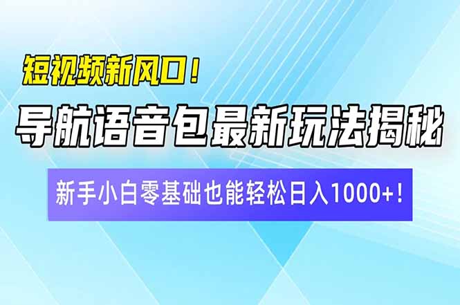 短视频新风口！导航语音包最新玩法揭秘，新手小白零基础也能轻松日入10…-E网资源