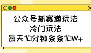 公众号新赛道玩法，冷门玩法，每天10分钟条条10W+-E网资源