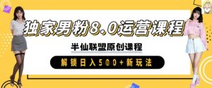 独家男粉8.0运营课程，实操进阶，解锁日入 5张 新玩法-E网资源