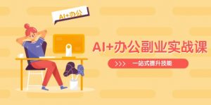 AI+办公副业实战课：从Excel到PPT，从行业分析到视频制作，一站式提升技能-E网资源