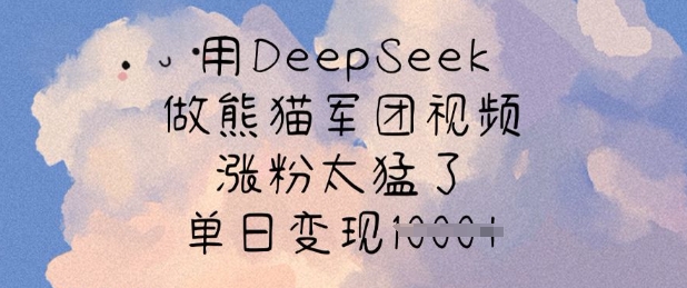 用DeepSeek做熊猫军团视频，涨粉太猛了，单日变现多张-E网资源