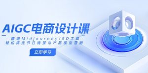 AIGC电商设计课：精通Midjourney/SD工具，轻松搞定节日海报与产品视觉营销-E网资源