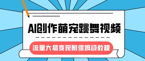 最新风口项目，AI创作萌宠跳舞视频，流量大易变现，附保姆级教程-E网资源