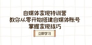 自媒体变现特训营，教你从零开始搭建自媒体账号，掌握变现技巧-E网资源