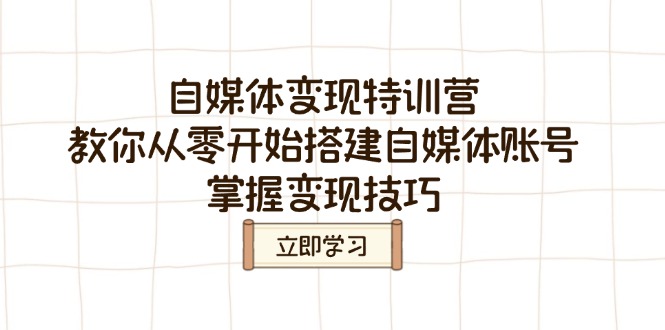自媒体变现特训营，教你从零开始搭建自媒体账号，掌握变现技巧-E网资源