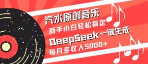 汽水原创音乐DeepSeek一键生成，新手小白轻松搞定，每月多收入5k+-E网资源