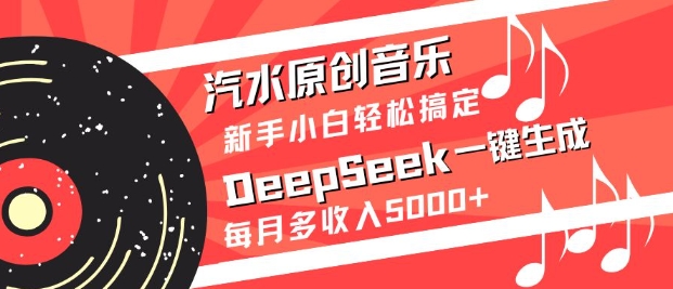 汽水原创音乐DeepSeek一键生成，新手小白轻松搞定，每月多收入5k+-E网资源