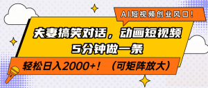 AI短视频创业风口！夫妻搞笑对话，动画短视频5分钟做一条，轻松日入200...-E网资源