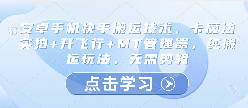 安卓手机快手搬运技术,卡魔法实拍+开飞行+MT管理器,纯搬运玩法,无需剪辑-E网资源