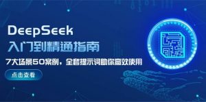 DeepSeek入门到精通指南，7大场景50案例，全套提示词助你高效使用-E网资源