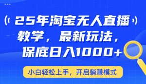25年淘宝无人直播最新玩法,保底日入1000+,小白轻松上手,开启躺赚模式-E网资源