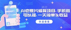 25年最新AI老照片修复项目，手机就可以操，一天接单1k收益-E网资源