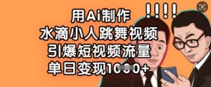 用Ai制作水滴小人跳舞视频，引爆短视频流量，单日变现数张-E网资源