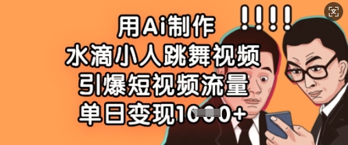 用Ai制作水滴小人跳舞视频，引爆短视频流量，单日变现数张-E网资源