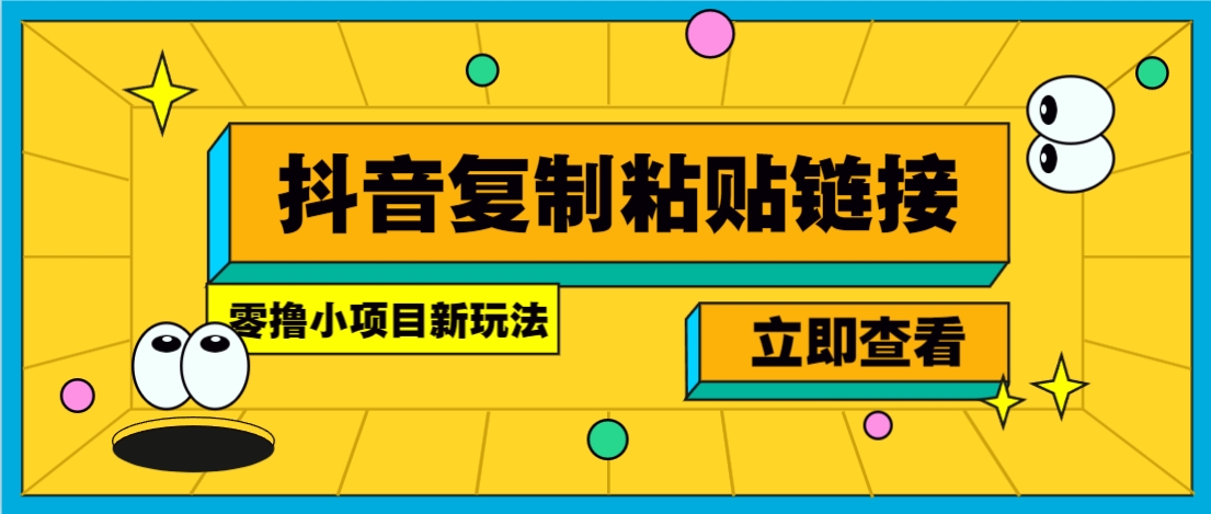 零撸小项目，新玩法，抖音复制链接0.07一条，20秒一条，无限制。-E网资源