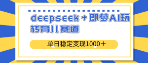 deepseek＋即梦AI玩转育儿赛道，单日稳定变现1000＋育儿赛道-E网资源