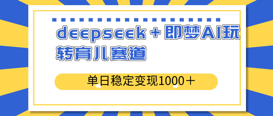 deepseek＋即梦AI玩转育儿赛道，单日稳定变现1000＋育儿赛道-E网资源