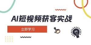AI短视频获客实战：涵盖矩阵营销、搭建、定位、素材拍摄、起号、变现等-E网资源