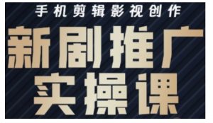 影视短剧号运营与剪辑实战全攻略，手机剪辑影视创作，新剧推广实操课-E网资源