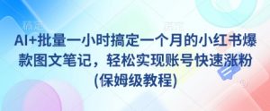 AI+批量一小时搞定一个月的小红书爆款图文笔记，轻松实现账号快速涨粉(保姆级教程)-E网资源