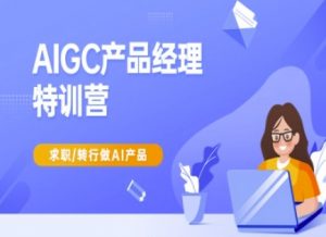 AIGC产品经理特训营-产品经理较教程，求职转行做AI产品-E网资源