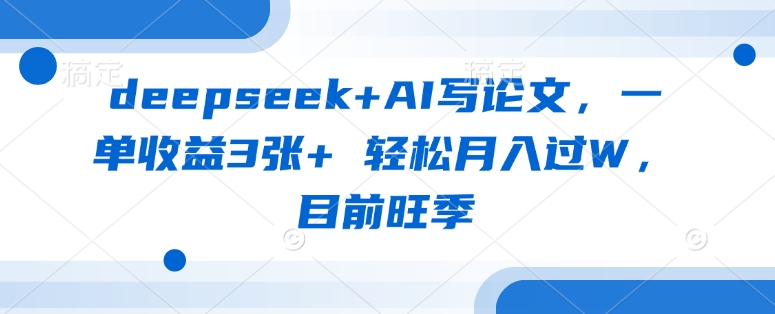 deepseek+AI写论文，一单收益3张+ 轻松月入过W，目前旺季-E网资源
