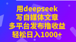 用deepseek写自媒体文章，多平台发布撸收益，轻松日入1000+！-E网资源