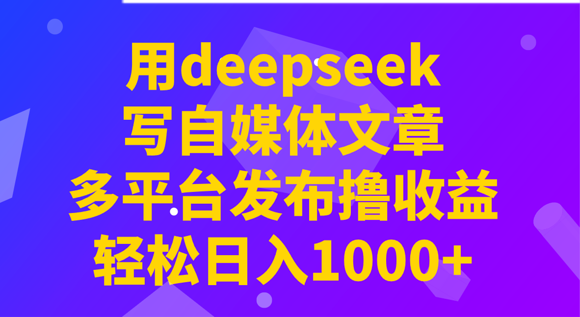 用deepseek写自媒体文章，多平台发布撸收益，轻松日入1000+！-E网资源