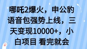 哪吒2爆火，利用这波热度，申公豹语音包强势上线，三天变现10...-E网资源