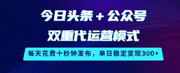 今日头条+公众号双重代运营模式,每天花费十秒钟发布,单日稳定变现3张【揭秘】-E网资源